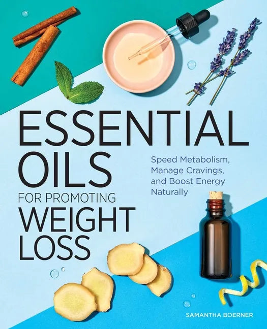 Essential Oils for Promoting Weight Loss: Speed Metabolism, Manage Cravings, and Boost Energy Naturally - Paperback