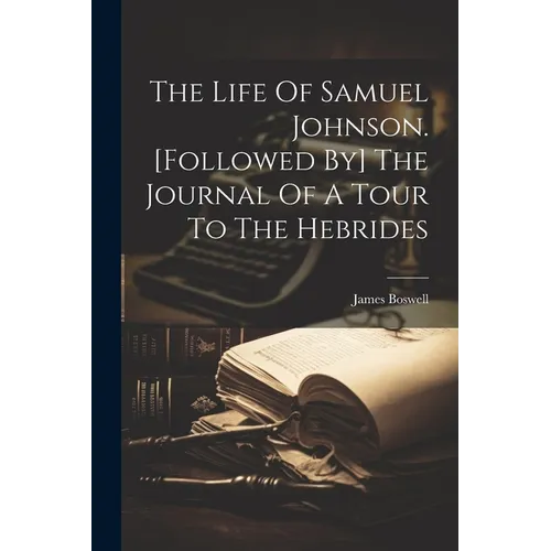 The Life Of Samuel Johnson. [followed By] The Journal Of A Tour To The Hebrides - Paperback