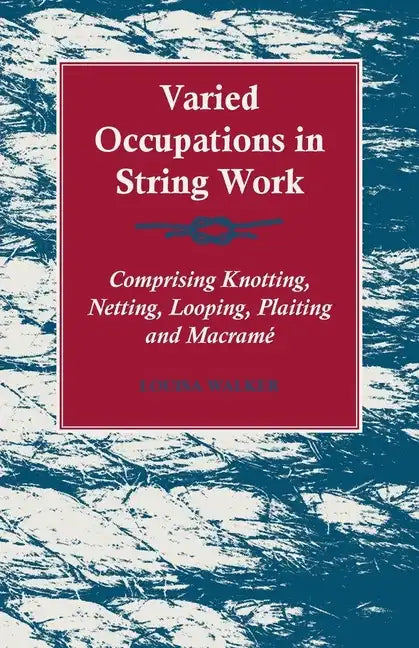 Varied Occupations in String Work - Comprising Knotting, Netting, Looping, Plaiting and Macramé - Paperback