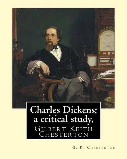 Charles Dickens; a critical study, By G. K. Chesterton: Gilbert Keith Chesterton - Paperback