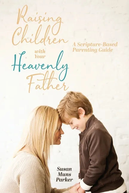 Raising Children with Your Heavenly Father: A Scripture-Based Parenting Guide - Paperback