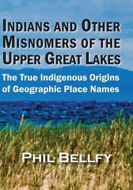Indians and Other Misnomers of the Upper Great Lakes: The True Indigenous Origins of Geographic Place Names - Hardcover
