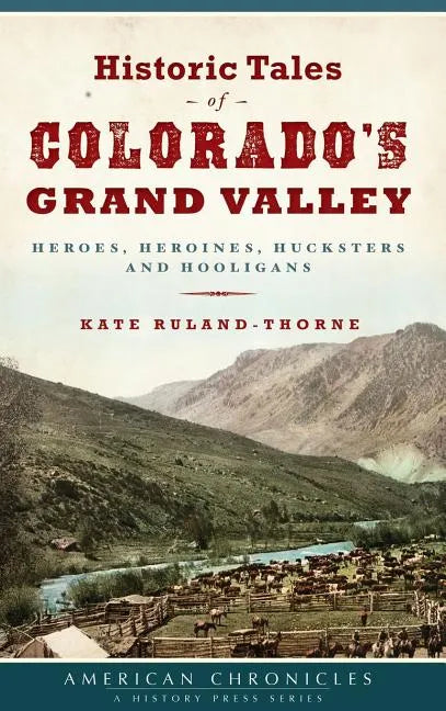 Historic Tales of Colorado's Grand Valley: Heroes, Heroines, Hucksters and Hooligans - Hardcover