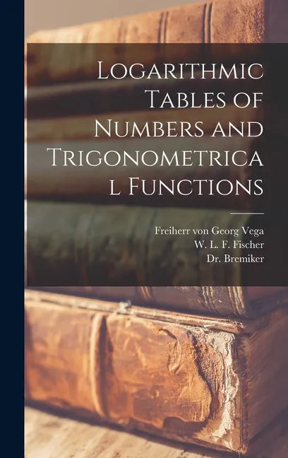 Logarithmic Tables of Numbers and Trigonometrical Functions [microform] - Hardcover