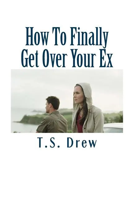 How To Finally Get Over Your Ex: Tried & Trusted Methods That REALLY Do Work! - Paperback