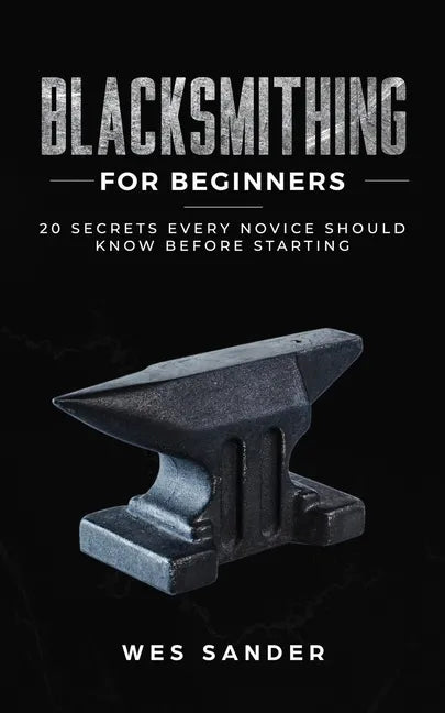 Blacksmithing for Beginners: 20 Secrets Every Novice Should Know Before Starting - Paperback