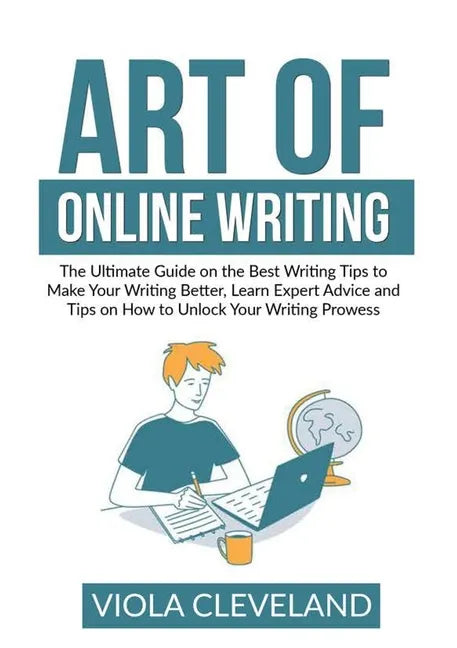 Art of Online Writing: The Ultimate Guide on the Best Writing Tips to Make Your Writing Better, Learn Expert Advice and Tips on How to Unlock - Paperback