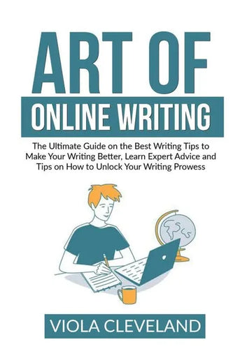 Art of Online Writing: The Ultimate Guide on the Best Writing Tips to Make Your Writing Better, Learn Expert Advice and Tips on How to Unlock - Paperback