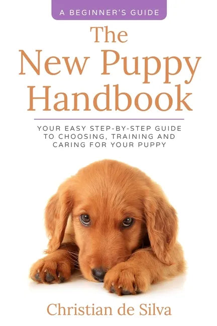 The New Puppy Handbook: Your Easy Step-By-Step Guide to Choosing, Training and Caring For Your Puppy. - Paperback