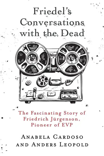 Friedel's Conversations with the Dead: The Fascinating Story of Friedrich Jürgenson, Pioneer of EVP - Paperback