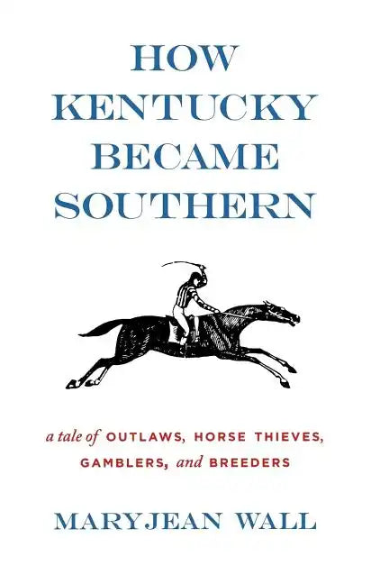 How Kentucky Became Southern: A Tale of Outlaws, Horse Thieves, Gamblers, and Breeders - Paperback