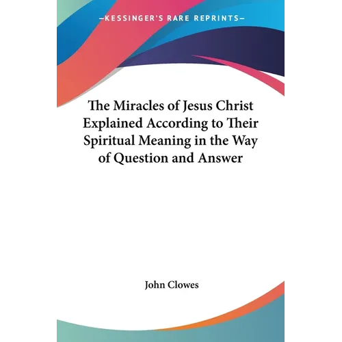 The Miracles of Jesus Christ Explained According to Their Spiritual Meaning in the Way of Question and Answer - Paperback