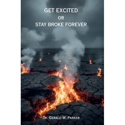 Get Excited or Stay Broke Forever: A Self-Help Manifesto for Reclaiming Your Fire, Fueling Your Future, and Creating a Life that Pays You Back