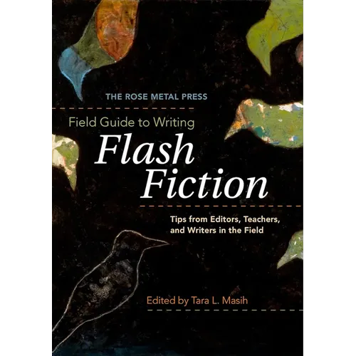 The Rose Metal Press Field Guide to Writing Flash Fiction: Tips from Editors, Teachers, and Writers in the Field - Paperback