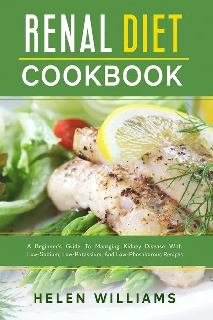 Renal Diet Cookbook: A Beginner's Guide To Managing Kidney Disease With Low-Sodium, Low-Potassium, And Low-Phosphorous Recipes - Paperback