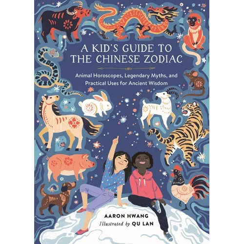 A Kid's Guide to the Chinese Zodiac: Animal Horoscopes, Legendary Myths, and Practical Uses for Ancient Wisdom - Hardcover