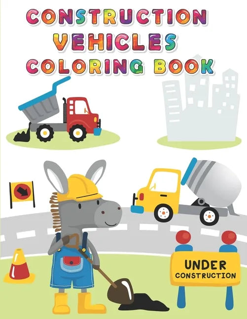 Construction Vehicles Coloring Book: Digger, Dump, Backhoes, Graders, Front Loaders, Trenchers, Cranes and Trucks for Children (Ages 4-10) - Paperback
