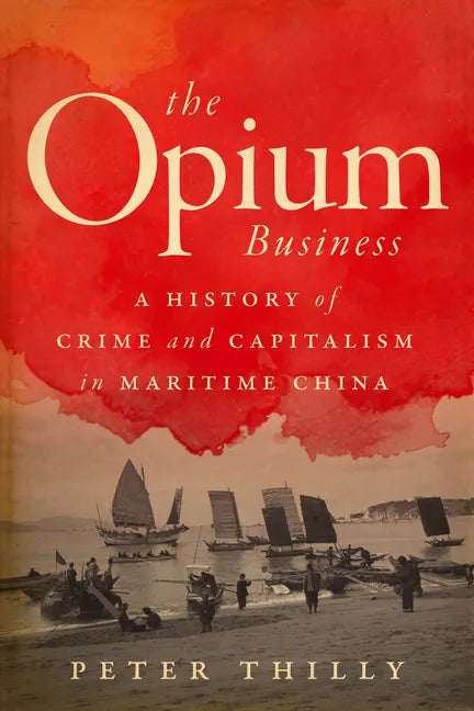 The Opium Business: A History of Crime and Capitalism in Maritime China - Hardcover
