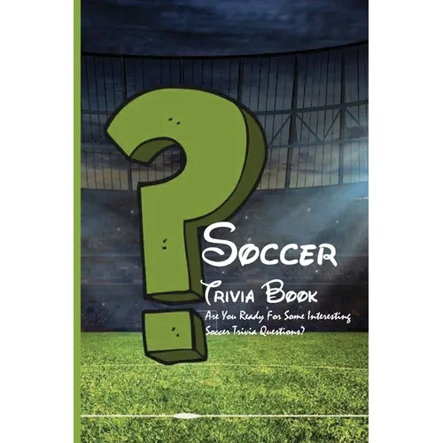 Soccer Trivia Book: Are You Ready For Some Interesting Soccer Trivia Questions?: Soccer Trivia Quiz Answers - Paperback