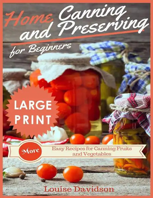 Home Canning and Preserving Recipes for Beginners ***large Print Edition***: More Easy Recipes for Canning Fruits and Vegetables - Paperback