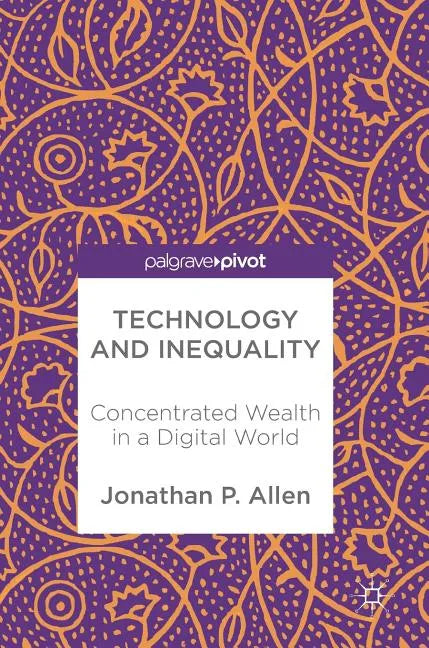 Technology and Inequality: Concentrated Wealth in a Digital World - Hardcover