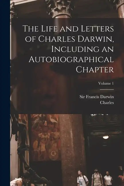 The Life and Letters of Charles Darwin, Including an Autobiographical Chapter; Volume 1 - Paperback