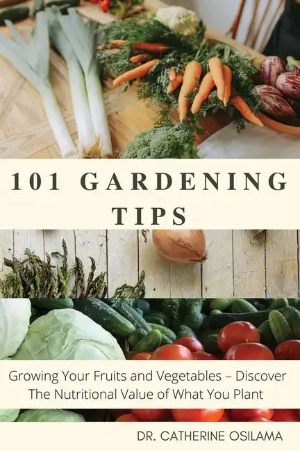 101 Gardening Tips: Growing Your Fruits and Vegetables - Discover The Nutritional Value of What You Plant - Paperback