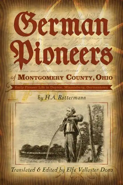 German Pioneers of Montgomery County, Ohio: Early Pioneer Life in Dayton, Miamisburg, Germantown. by H. A. Rattermann - Paperback