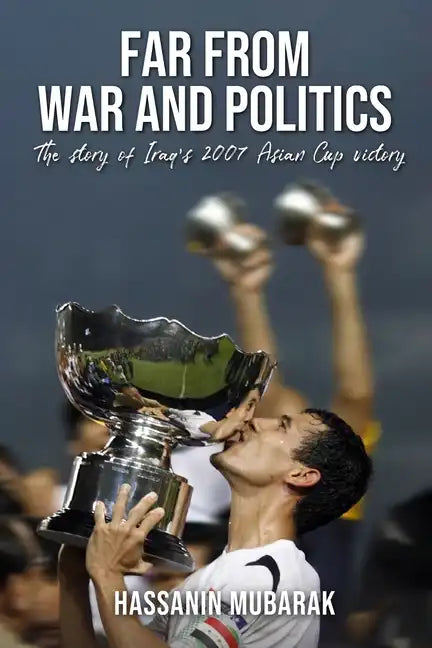 Far from War and Politics: The story of Iraq's 2007 Asian Cup victory - Paperback