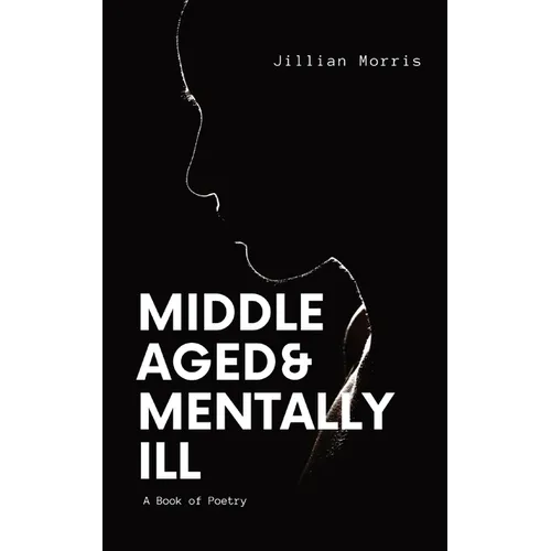 Middle Aged & Mentally ill: A Book of Poetry - Paperback