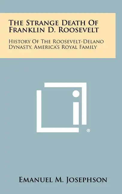 The Strange Death Of Franklin D. Roosevelt: History Of The Roosevelt-Delano Dynasty, America's Royal Family - Hardcover