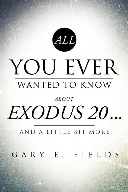 All You Ever Wanted To Know About EXODUS 20 . . . And A Little Bit More - Paperback