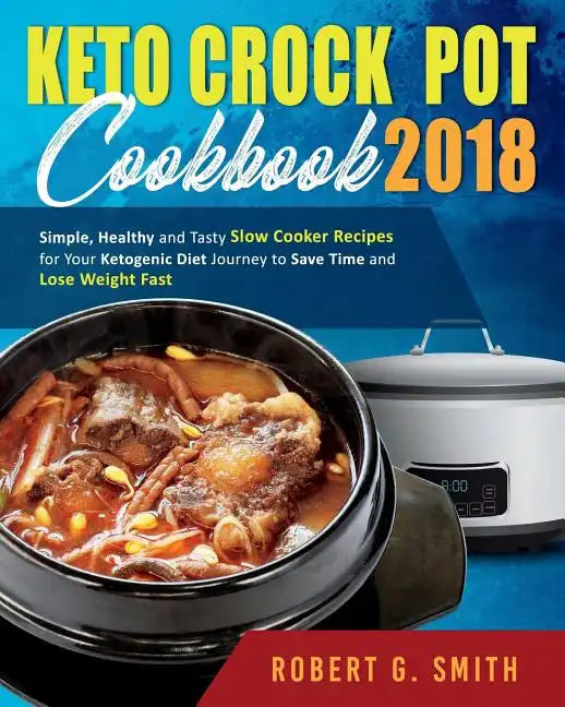 Keto Crock-Pot Cookbook 2018: Simple, Healthy and Tasty Slow Cooker Recipes for Your Ketogenic Diet Journey to Save Time and Lose Weight Fast - Paperback