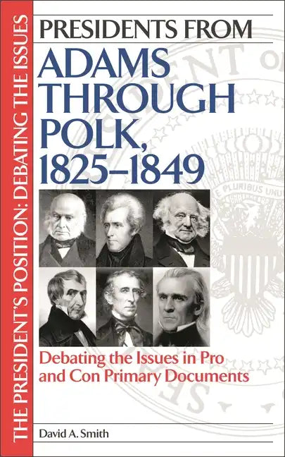 Presidents from Adams through Polk, 1825-1849: Debating the Issues in Pro and Con Primary Documents - Hardcover