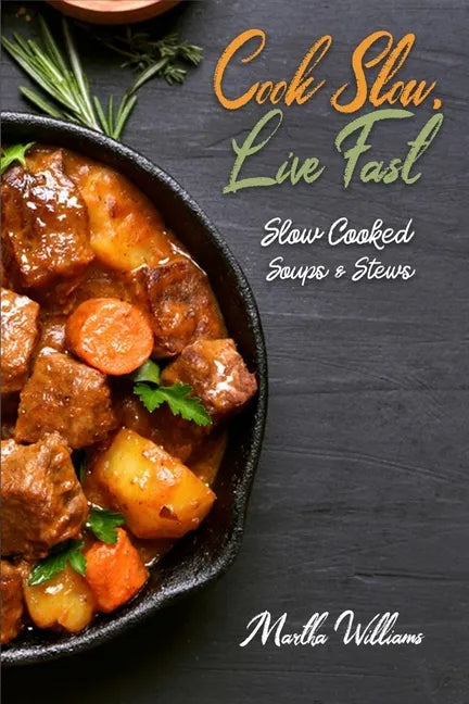 Cook Slow, Live Fast: Slow Cooked Soups & Stews: Unleash the Full Power of Your Crock Pot with 250 Delicious and Nutritious Recipes - Paperback