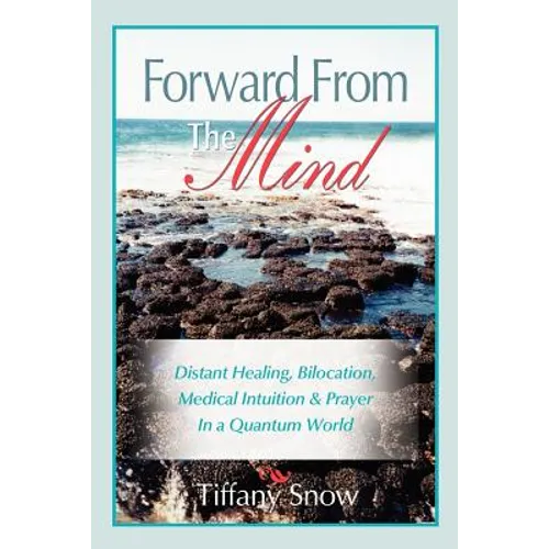 Forward From the Mind: Distant Healing, Bilocation, Medical Intuition & Prayer in a Quantum World - Paperback