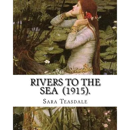 Rivers to the Sea (1915). By: Sara Teasdale: Sara Teasdale(August 8, 1884 - January 29, 1933) was an American lyric poet. - Paperback