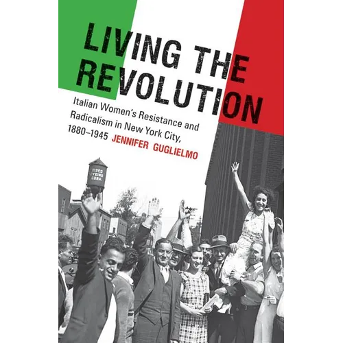 Living the Revolution: Italian Women's Resistance and Radicalism in New York City, 1880-1945 - Paperback