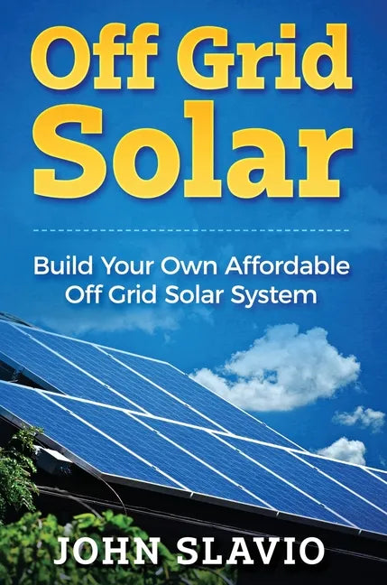 Off Grid Solar: Build Your Own Affordable Off Grid Solar System - Hardcover