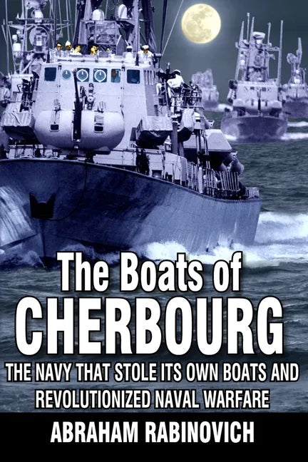 The Boats of Cherbourg: The Navy That Stole Its Own Boats and Revolutionized Naval Warfare - Paperback