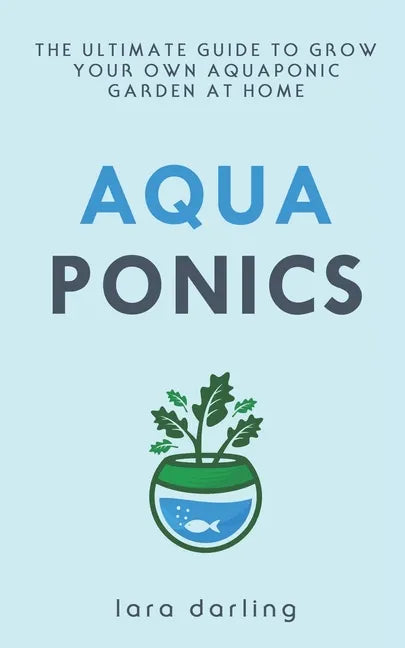 Aquaponics: The Ultimate Guide to Grow your own Aquaponic Garden at Home: Fruit, Vegetable, Herbs. - Paperback