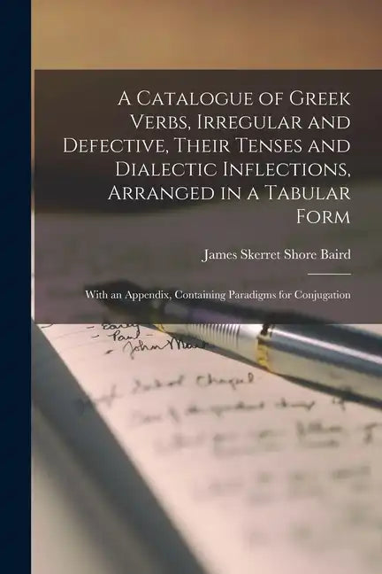 A Catalogue of Greek Verbs, Irregular and Defective, Their Tenses and Dialectic Inflections, Arranged in a Tabular Form: With an Appendix, Containing - Paperback