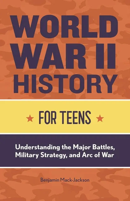 World War II History for Teens: Understanding the Major Battles, Military Strategy, and Arc of War - Paperback