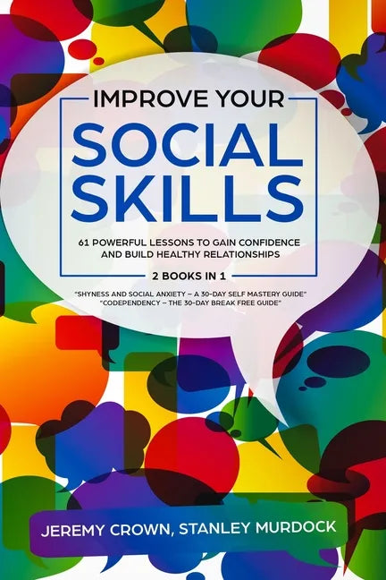 Improve Your Social Skills: 61 Powerful Lessons to Gain Confidence and Build Healthy Relationships by Reclaiming Your Life from Social Anxiety and - Paperback