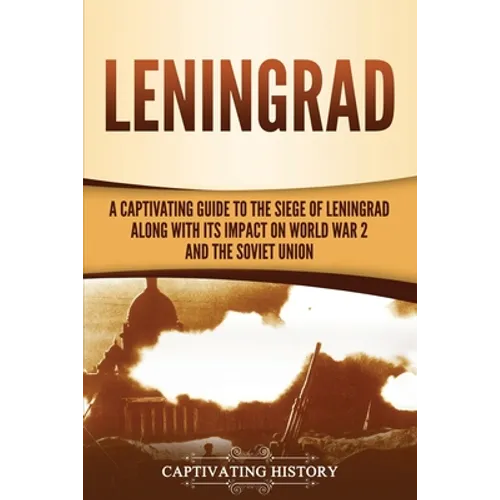 Leningrad: A Captivating Guide to the Siege of Leningrad and Its Impact on World War 2 and the Soviet Union - Paperback