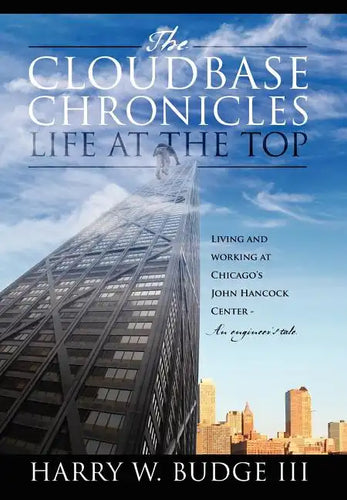 The Cloudbase Chronicles - Life at the Top: Living and Working at Chicago's John Hancock Center - An Engineer's Tale. - Hardcover