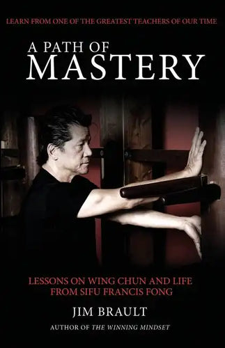 A Path of Mastery: Lessons on Wing Chun and Life from Sifu Francis Fong - Paperback