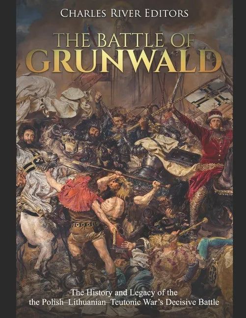 The Battle of Grunwald: The History and Legacy of the the Polish-Lithuanian-Teutonic War's Decisive Battle - Paperback