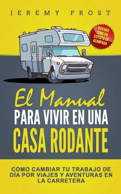 El Manual Para Vivir En Una Casa Rodante: Viviendo Como Un Experto En Acampada - Como Cambiar Tu Trabajo De Día Por Viajes Y Aventuras En La Carretera - Paperback