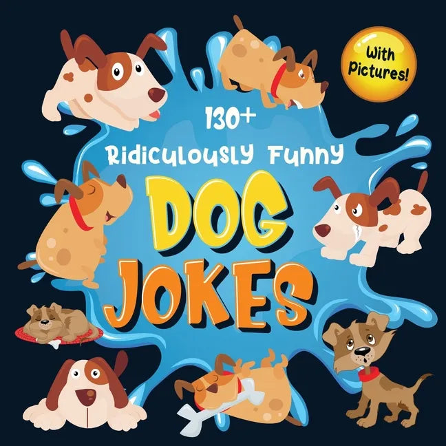 130+ Ridiculously Funny Dog Jokes: Hilarious & Silly Clean Puppy Dog Jokes for Kids So Terrible, Even Your Dog Will Laugh Out Loud! (Funny Dog Gift fo - Paperback
